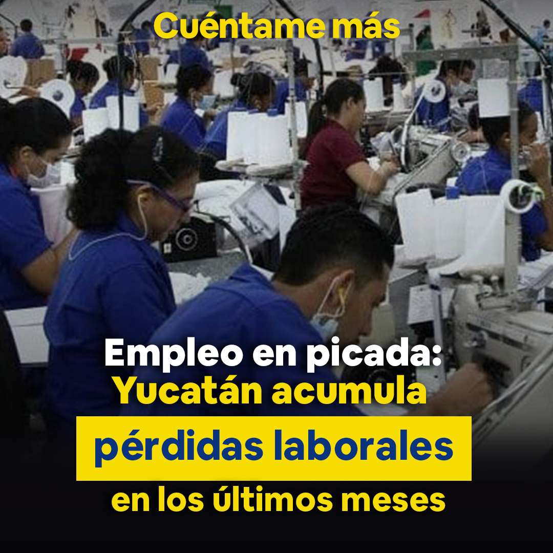 Empleo en picada: Yucatán acumula pérdidas laborales en los últimos meses