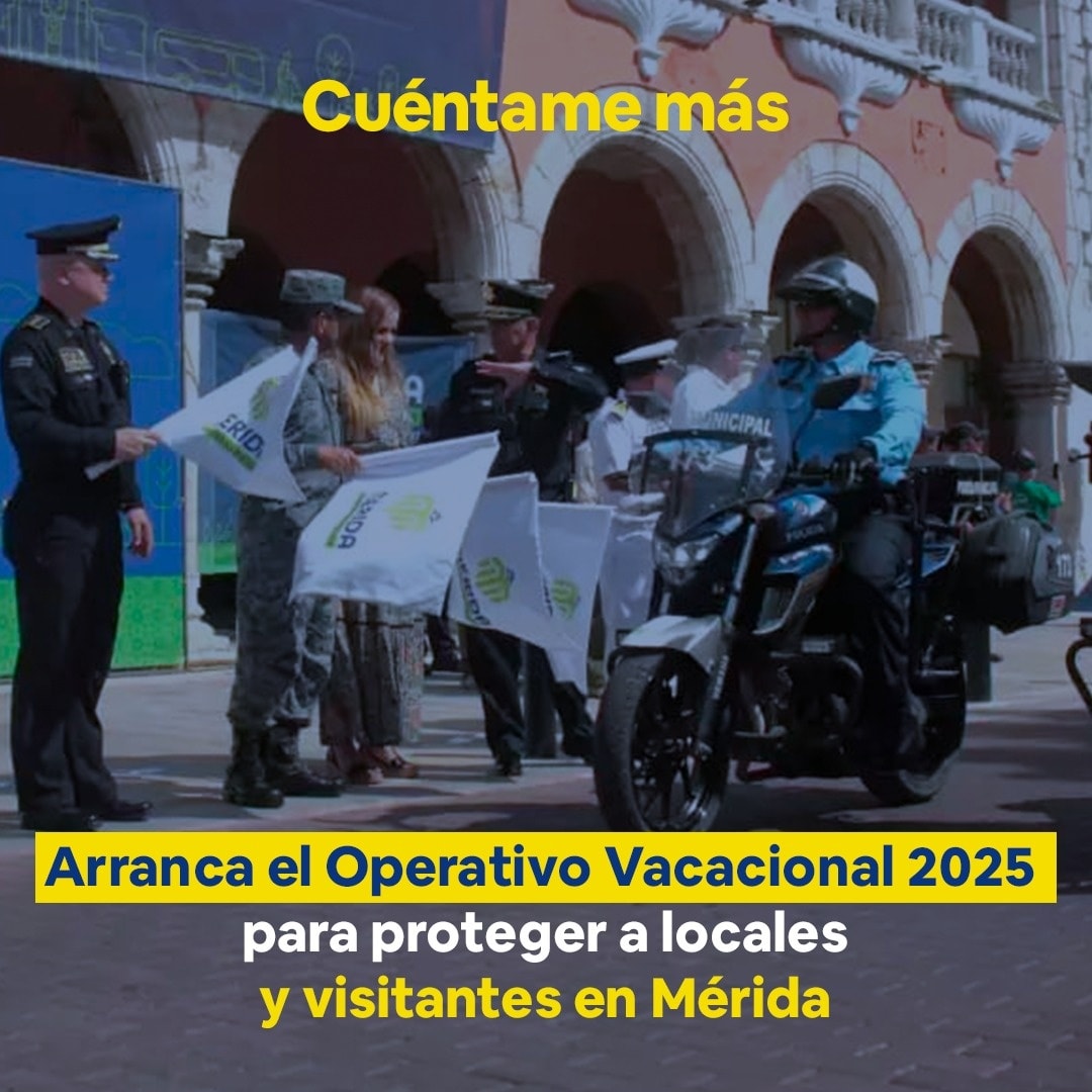 Arranca el Operativo Vacacional 2025 para proteger a locales y visitantes en Mérida